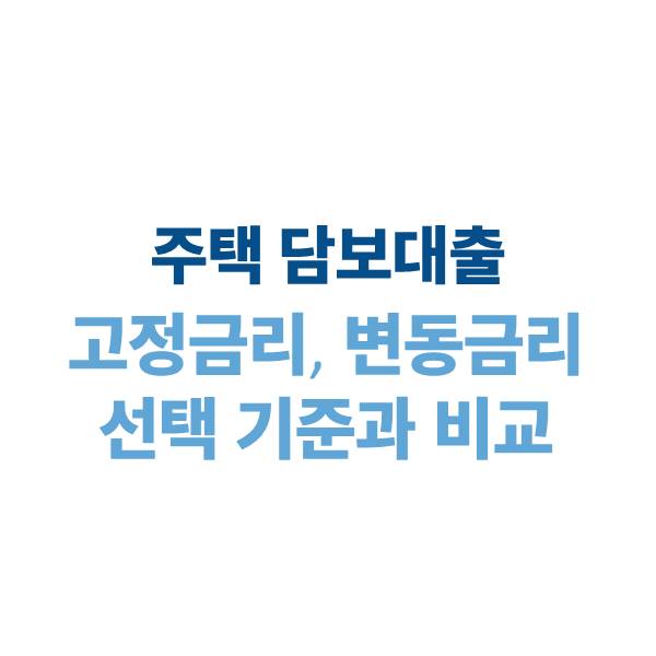 주택담보대출 고정금리 vs 변동금리: 선택 기준과 비교