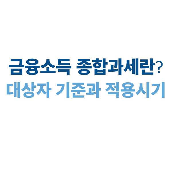 금융소득 종합과세란? 대상자 기준과 적용 시기｜2025년 적용 조건 정리
