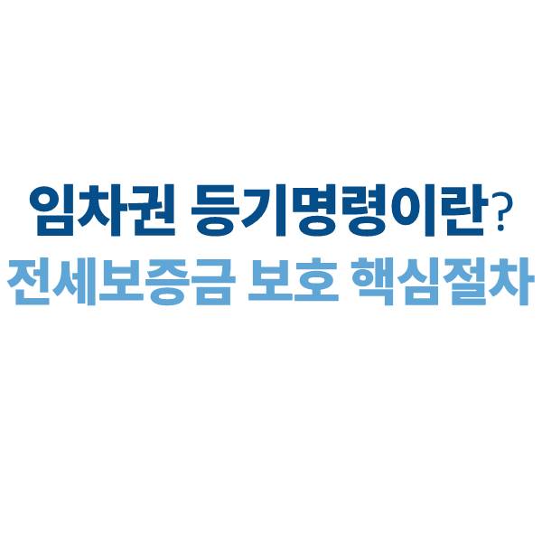 임차권 등기명령이란｜전세보증금 보호를 위한 핵심 절차 정리