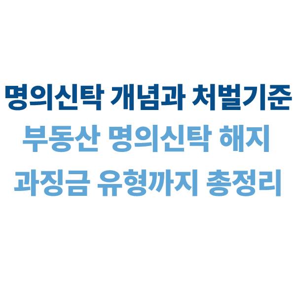 명의신탁 개념과 처벌 기준｜부동산 명의신탁 해지·과징금·유형까지 총정리