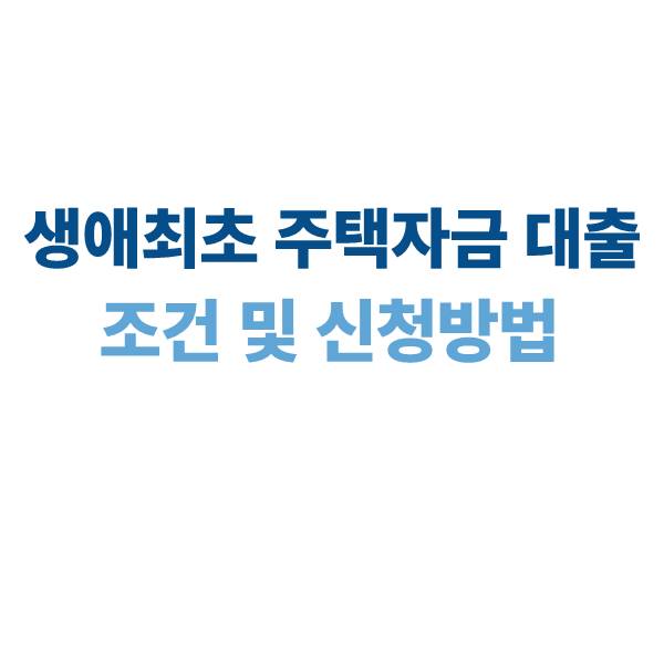 생애최초 주택자금 대출 조건 및 신청 방법