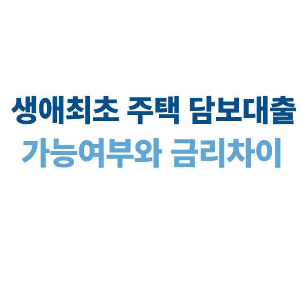 생애최초 주택담보대출 가능 여부와 금리 차이