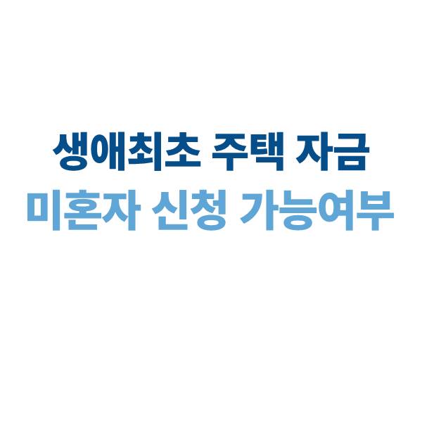 생애최초 주택자금 미혼자 신청 가능 여부