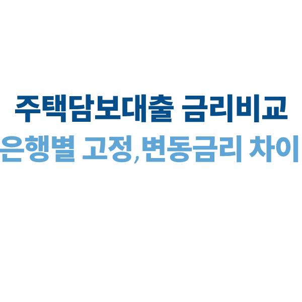 주택담보대출 금리 비교｜은행별 고정·변동금리 차이