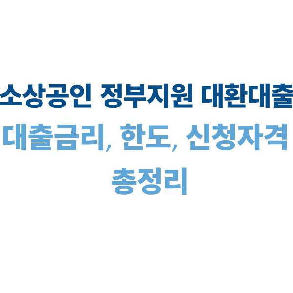 소상공인 정부지원 대환대출｜대출 금리, 한도, 신청 자격 총정리