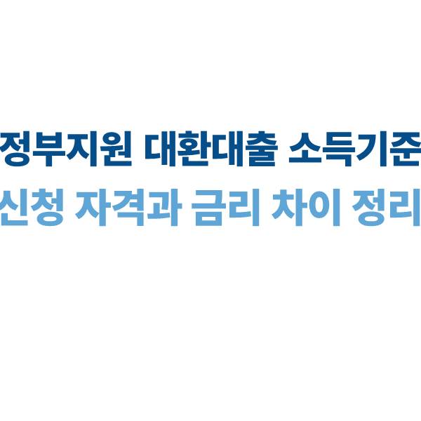 대환대출 정부지원 소득 기준｜신청 자격과 금리 차이 분석