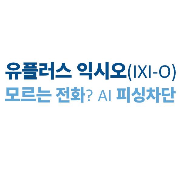 유플러스 익시오 모르는 전화? 먼저 말하지 마세요｜AI 피싱 차단