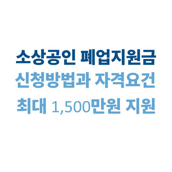 소상공인 폐업지원금 신청 방법과 자격 요건 | 2025년 기준 최대 1,500만원 지원