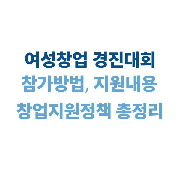 2025 여성창업경진대회: 참가 방법, 지원 내용, 창업 지원 정책 안내