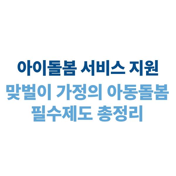 아이돌봄 서비스 지원: 맞벌이 가정의 아동 돌봄을 돕는 필수 제도